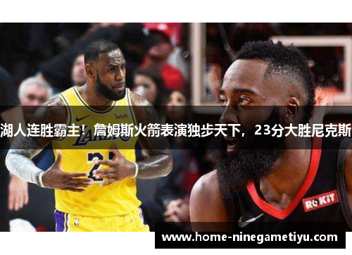 湖人连胜霸主！詹姆斯火箭表演独步天下，23分大胜尼克斯